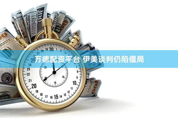万德配资平台 伊美谈判仍陷僵局