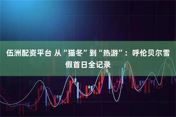 伍洲配资平台 从“猫冬”到“热游”：呼伦贝尔雪假首日全记录