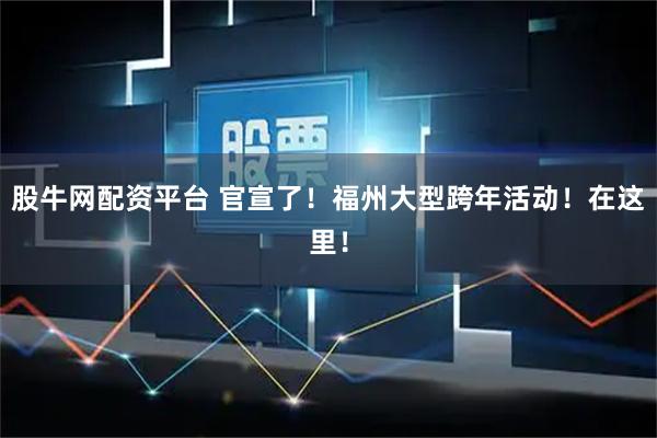 股牛网配资平台 官宣了！福州大型跨年活动！在这里！
