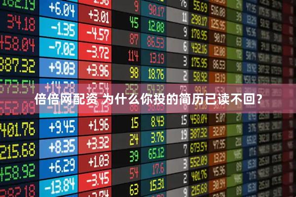 倍倍网配资 为什么你投的简历已读不回？