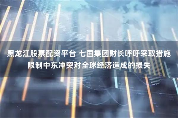 黑龙江股票配资平台 七国集团财长呼吁采取措施限制中东冲突对全球经济造成的损失