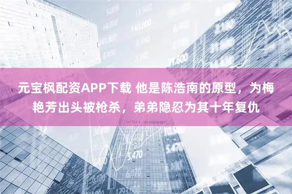 元宝枫配资APP下载 他是陈浩南的原型，为梅艳芳出头被枪杀，弟弟隐忍为其十年复仇