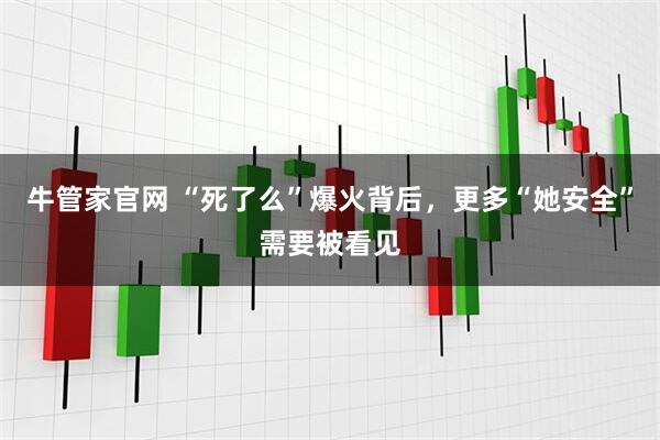 牛管家官网 “死了么”爆火背后，更多“她安全”需要被看见