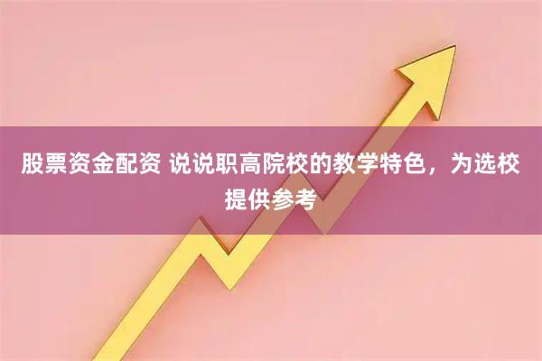 股票资金配资 说说职高院校的教学特色，为选校提供参考