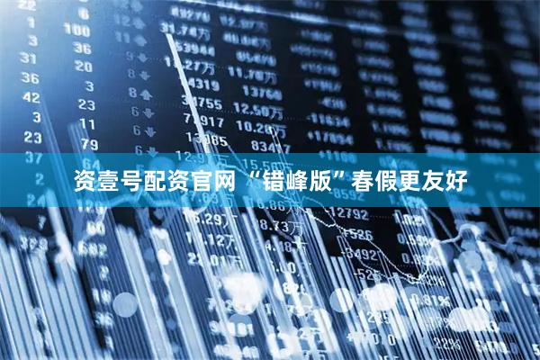 资壹号配资官网 “错峰版”春假更友好