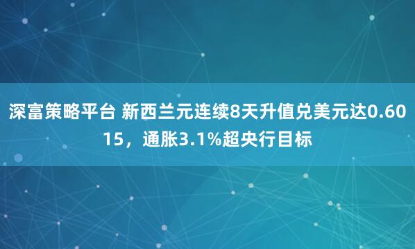 深富策略平台 新西兰元连续8天升值兑美元达0.6015，通胀3.1%超央行目标