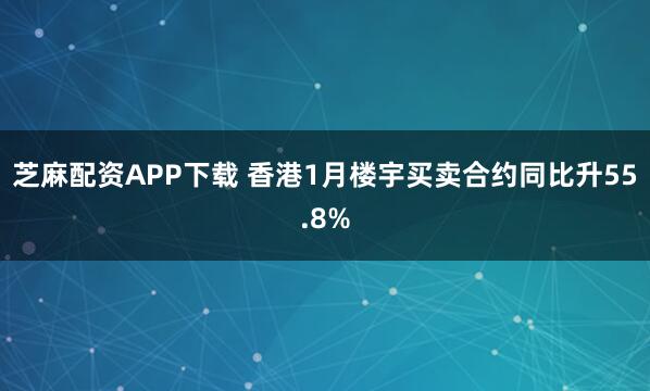 芝麻配资APP下载 香港1月楼宇买卖合约同比升55.8%