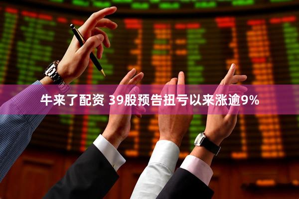 牛来了配资 39股预告扭亏以来涨逾9%