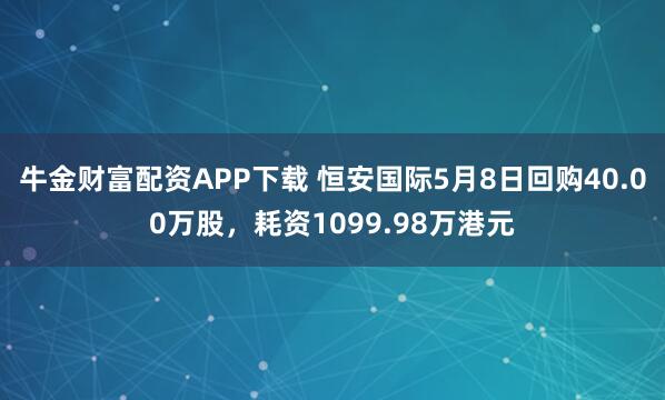 牛金财富配资APP下载 恒安国际5月8日回购40.00万股，耗资1099.98万港元
